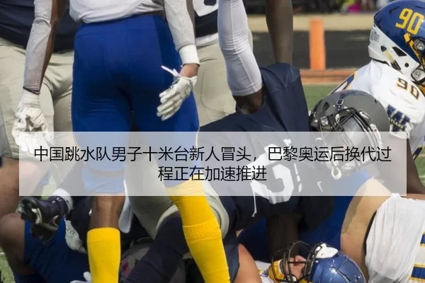 中国跳水队男子十米台新人冒头，巴黎奥运后换代过程正在加速推进